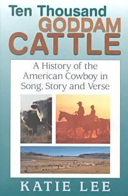 Tízezer istenverte marha: Az amerikai cowboy története dalban, történetben és versben - Ten Thousand Goddam Cattle: A History of the American Cowboy in Song, Story and Verse