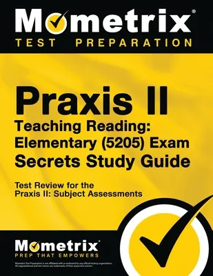 Praxis Teaching Reading - Elementary (5205) Secrets Study Guide: A Praxis Subject Assessments - Test Review for the Praxis Subject Assessments: Test Review for the Praxis Subject Assessments - Praxis Teaching Reading - Elementary (5205) Secrets Study Guide: Test Review for the Praxis Subject Assessments