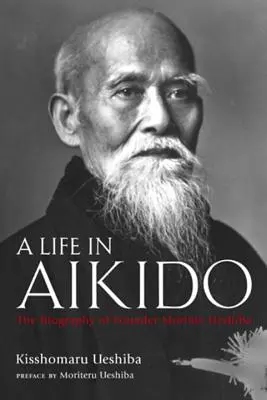 Egy élet az aikidóban: Morihei Ueshiba alapító életrajza - A Life in Aikido: The Biography of Founder Morihei Ueshiba