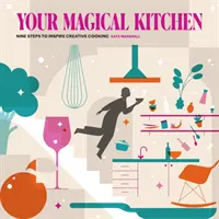 A varázslatos konyhád - Kilenc lépés a kreatív főzés inspirálására - Your Magical Kitchen - Nine steps to inspire creative cooking