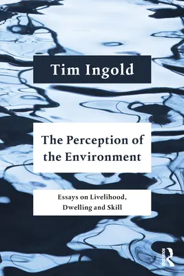 A környezet érzékelése: Esszék a megélhetésről, a lakásról és a készségekről - The Perception of the Environment: Essays on Livelihood, Dwelling and Skill