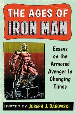 A Vasember korszakai: Esszék a páncélos bosszúállóról a változó időkben - The Ages of Iron Man: Essays on the Armored Avenger in Changing Times