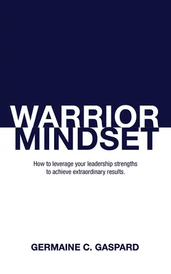 Harcos gondolkodásmód: Hogyan használd ki vezetői erősségeidet az eredmények elérése érdekében? - Warrior Mindset: How to Leverage Your Leadership Strengths to Achieve Results