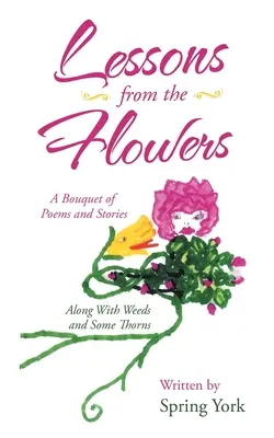 Lessons from the Flowers: Egy csokor vers és történet a gyomokkal és néhány tövissel együtt - Lessons from the Flowers: A Bouquet of Poems and Stories Along with Weeds and Some Thorns