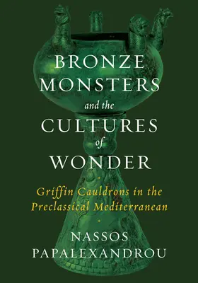 Bronzszörnyek és a csodakultúrák: Griffin Cauldrons in the Preclassical Mediterranean (Griffin-edények a preklasszikus mediterrán térségben) - Bronze Monsters and the Cultures of Wonder: Griffin Cauldrons in the Preclassical Mediterranean