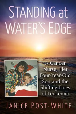 Vízparton állva: Egy rákos nővér, négyéves fia és a leukémia hullámvölgyei - Standing at Water's Edge: A Cancer Nurse, Her Four-Year-Old Son and the Shifting Tides of Leukemia