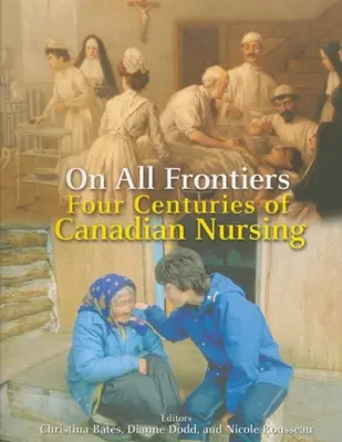 Minden határon: A kanadai ápolás négy évszázada - On All Frontiers: Four Centuries of Canadian Nursing