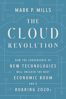 A felhőforradalom: Hogyan fogja az új technológiák konvergenciája beindítani a következő gazdasági boomot és a 2020-as évek dübörgését? - The Cloud Revolution: How the Convergence of New Technologies Will Unleash the Next Economic Boom and a Roaring 2020s