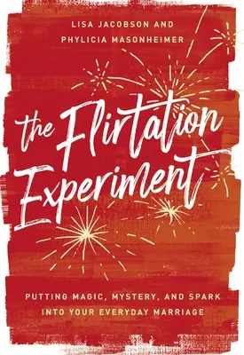 A flörtölési kísérlet: Varázslat, rejtély és szikra a mindennapi házasságodba - The Flirtation Experiment: Putting Magic, Mystery, and Spark Into Your Everyday Marriage