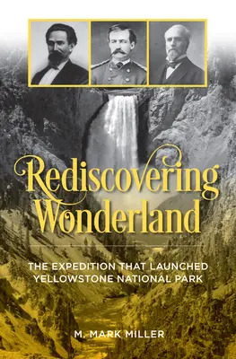 Csodaország újrafelfedezése: Az expedíció, amely elindította a Yellowstone Nemzeti Parkot - Rediscovering Wonderland: The Expedition That Launched Yellowstone National Park