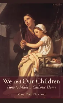 Mi és a gyermekeink: Hogyan teremtsünk katolikus otthont - We and Our Children: How to Make a Catholic Home