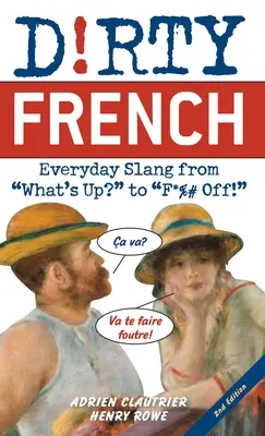 Piszkos francia: Második kiadás: Hétköznapi szleng a What's Up? to F*%# Off! - Dirty French: Second Edition: Everyday Slang from What's Up? to F*%# Off!