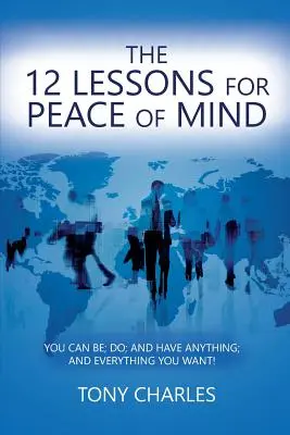 A 12 lecke a lelki békéért: Lehetsz; Tehetsz; és birtokolhatsz bármit; és mindent, amit csak akarsz! - The 12 Lessons for Peace of Mind: You Can Be; Do; And Have Anything; And Everything You Want!