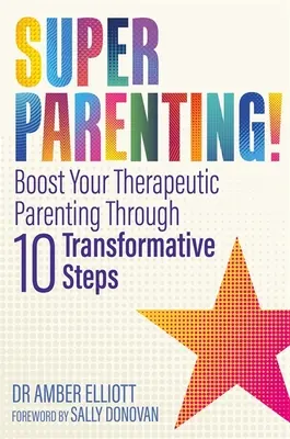 Szuperszülői szerepvállalás! Tíz átalakító lépésen keresztül erősítsd meg a terápiás szülői tevékenységedet - Superparenting!: Boost Your Therapeutic Parenting Through Ten Transformative Steps