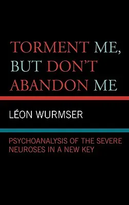 Kínozz, de ne hagyj magamra! A súlyos neurózisok pszichoanalízise új kulcsban - Torment Me, But Don't Abandon Me: Psychoanalysis of the Severe Neuroses in a New Key