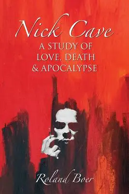 Nick Cave: A Study of Love, Death and Apocalypse (Tanulmány a szerelemről, a halálról és az apokalipszisről) - Nick Cave: A Study of Love, Death and Apocalypse