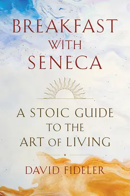 Reggeli Senecával: Sztoikus útmutató az élet művészetéhez - Breakfast with Seneca: A Stoic Guide to the Art of Living