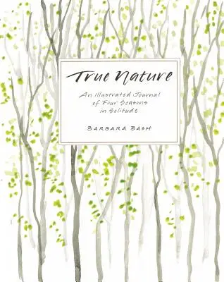 Az igazi természet: Egy illusztrált napló négy évszakról a magányban - True Nature: An Illustrated Journal of Four Seasons in Solitude