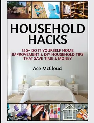 Household Hacks: 150+ Do It Yourself Home Improvement & DIY Household Tips That Save Time & Money (150+ Do It Yourself Home Improvement & DIY Household Tippek, amelyek időt és pénzt takarítanak meg) - Household Hacks: 150+ Do It Yourself Home Improvement & DIY Household Tips That Save Time & Money