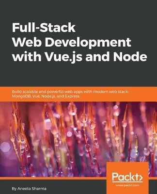 Full-Stack webfejlesztés Vue.js és Node segítségével: Skálázható és nagy teljesítményű webes alkalmazások készítése a modern webes veremmel: MongoDB, Vue, Node.js és Express - Full-Stack Web Development with Vue.js and Node: Build scalable and powerful web apps with modern web stack: MongoDB, Vue, Node.js, and Express