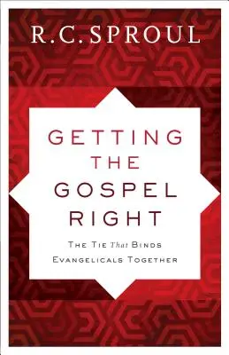 Az evangélium helyes megismerése: Az evangélikusokat összekötő kapocs - Getting the Gospel Right: The Tie That Binds Evangelicals Together