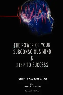 A tudatalattid ereje és a sikerhez vezető lépések: Gondold magad gazdagnak, Különkiadás - The Power of Your Subconscious Mind & Steps To Success: think yourself rich, Special Edition