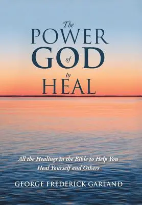 Isten gyógyító ereje: A Biblia összes gyógyítása, amely segít meggyógyítani magadat és másokat - The Power of God to Heal: All the Healings in the Bible to Help You Heal Yourself and Others