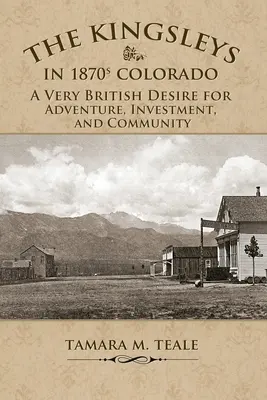 Kingsleyék az 1870-es évek Coloradójában: Egy nagyon is brit vágy a kaland, a befektetés és a közösség iránt - The Kingsleys in 1870s Colorado: A Very British Desire for Adventure, Investment, and Community