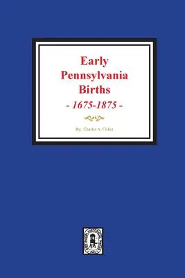Korai pennsylvaniai születések, 1675-1875. - Early Pennsylvania Births, 1675-1875.