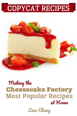 Copycat Receptek: A Cheesecake Factory legnépszerűbb receptjeinek otthoni elkészítése - Copycat Recipes: Making the Cheesecake Factory Most Popular Recipes at Home