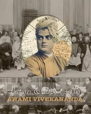 Swami Vivekananda előadásai és beszédei: A világ minden táján elhangzottak, 1888 és 1902 között. - Lectures and Discourses by Swami Vivekananda: Given Around the World, from 1888 to 1902