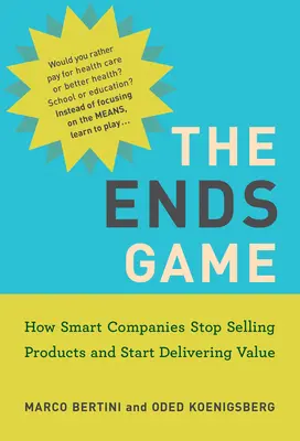 The Ends Game: Hogyan hagyják abba az okos vállalatok a termékeladást, és hogyan kezdjenek el értéket nyújtani - The Ends Game: How Smart Companies Stop Selling Products and Start Delivering Value