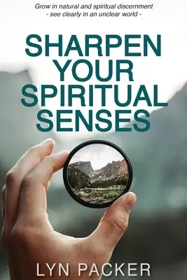 Élesítsd a spirituális érzékeidet: Növekedj a természetes és szellemi megkülönböztető képességben - láss tisztán egy homályos világban - Sharpen Your Spiritual Senses: Grow in natural and spiritual discernment - see clearly in an unclear world