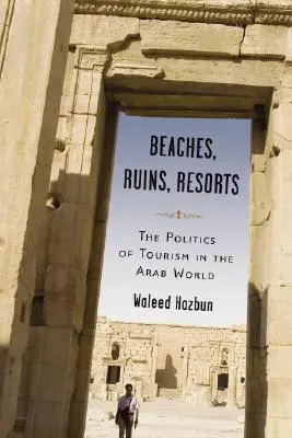 Strandok, romok, üdülőhelyek: A turizmus politikája az arab világban - Beaches, Ruins, Resorts: The Politics of Tourism in the Arab World