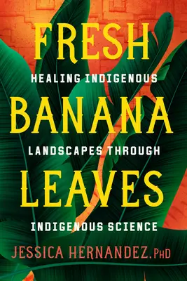 Friss banánlevelek: Az őslakos tájak gyógyítása az őslakos tudományon keresztül - Fresh Banana Leaves: Healing Indigenous Landscapes Through Indigenous Science