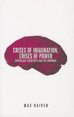 A képzelet válságai, a hatalom válságai: A kapitalizmus, a kreativitás és a közös javak - Crises of Imagination, Crises of Power: Capitalism, Creativity and the Commons