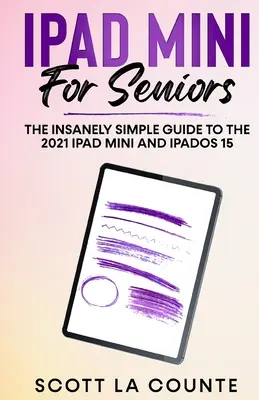 iPad mini idősebbeknek: A 2021-es iPad mini és az iPadOS 15 őrülten egyszerű útmutatója - iPad mini For Seniors: The Insanely Simple Guide To the 2021 iPad mini and iPadOS 15