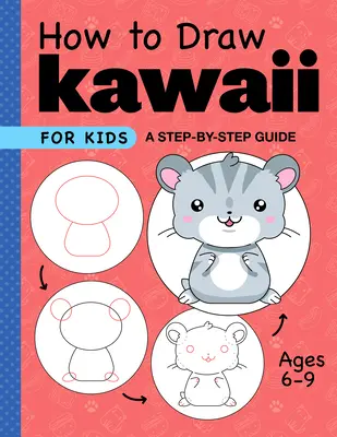 Hogyan rajzoljunk Kawaii gyerekeknek: Lépésről lépésre útmutató 6-9 éves korú gyerekek számára - How to Draw Kawaii for Kids: A Step-By-Step Guide for Kids Ages 6-9