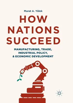 How Nations Succeed: Manufacturing, Trade, Industrial Policy, and Economic Development (Gyártás, kereskedelem, iparpolitika és gazdasági fejlődés) - How Nations Succeed: Manufacturing, Trade, Industrial Policy, and Economic Development