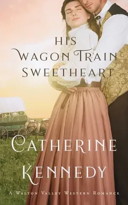 Az ő kocsis szerelme: A Walton Valley Historical Romance - His Wagon Train Sweetheart: A Walton Valley Historical Romance