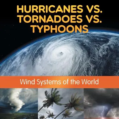Hurrikánok vs. tornádók vs. tájfunok: A világ szélrendszerei - Hurricanes vs. Tornadoes vs Typhoons: Wind Systems of the World