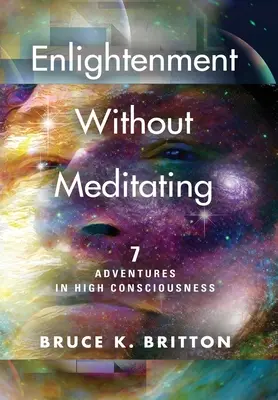 Megvilágosodás meditálás nélkül: 7 kalandozás a magas tudatosságban - Enlightenment Without Meditating: 7 Adventures in High Consciousness