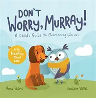 Ne aggódj, Murray! - Egy gyermek útmutatója az aggodalmak leküzdéséhez - Don't Worry, Murray! - A Child's Guide to Help Overcome Worries