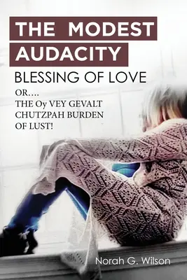 A SZERETET MÉDES AUDAKITÁS ÁLDÁSA, avagy A SZERETET OY VEY GEVALT CHUTZPAH BURDEN LUST - THE MODEST AUDACITY BLESSING OF LOVE or THE OY VEY GEVALT CHUTZPAH BURDEN OF LUST