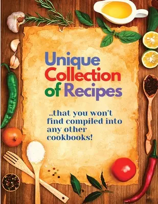 Egyedülálló receptgyűjtemény, amelyet nem talál más szakácskönyvekben összeállítva - Unique Collection of Recipes That You Won't Find Compiled Into any Other Cookbooks