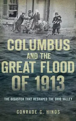 Columbus és az 1913-as nagy árvíz: Az Ohio-völgyet átformáló katasztrófa - Columbus and the Great Flood of 1913: The Disaster That Reshaped the Ohio Valley