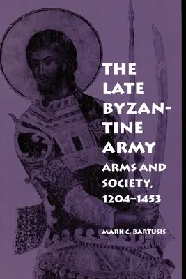 A késő bizánci hadsereg: Fegyverek és társadalom, 1204-1453 - The Late Byzantine Army: Arms and Society, 1204-1453