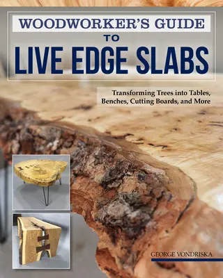 Woodworker's Guide to Live Edge Slabs: Fák átalakítása asztalokká, padokká, vágódeszkákká és még sok mássá - Woodworker's Guide to Live Edge Slabs: Transforming Trees Into Tables, Benches, Cutting Boards, and More