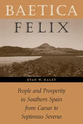 Baetica Felix: Emberek és jólét Dél-Spanyolországban Caesartól Septimius Severusig - Baetica Felix: People and Prosperity in Southern Spain from Caesar to Septimius Severus