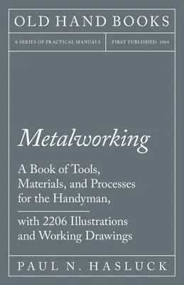 Fémmegmunkálás - Szerszámok, anyagok és eljárások könyve az ezermesterek számára, 2.206 illusztrációval és munkarajzzal - Metalworking - A Book of Tools, Materials, and Processes for the Handyman, with 2,206 Illustrations and Working Drawings